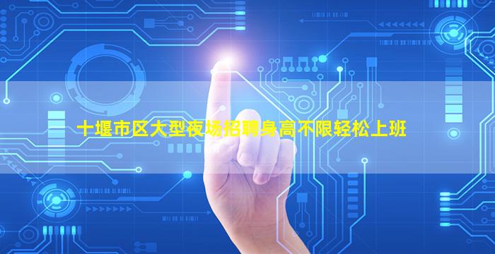 十堰市区大型夜场招聘身高不限轻松上班